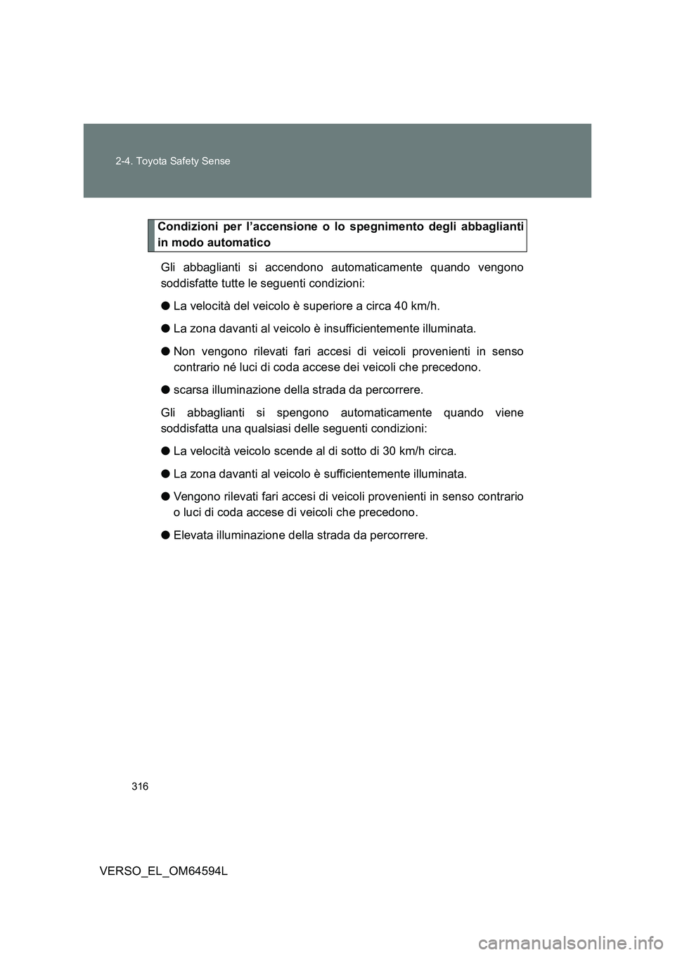 TOYOTA VERSO 2016  Manuale duso (in Italian) 316 
2-4. Toyota Safety Sense
VERSO_EL_OM64594L
Condizioni per l’accensione o lo spegnimento degli abbaglianti 
in modo automatico 
Gli abbaglianti si accendono automaticamente quando vengono 
soddi