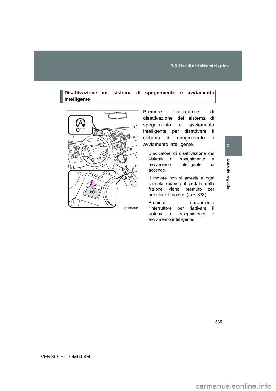 TOYOTA VERSO 2016  Manuale duso (in Italian) 339 
2-5. Uso di altri sistemi di guida
2
Durante la guida
VERSO_EL_OM64594L
Disattivazione del sistema di spegnimento e avviamento 
intelligente 
Premere l’interruttore di 
disattivazione del siste
