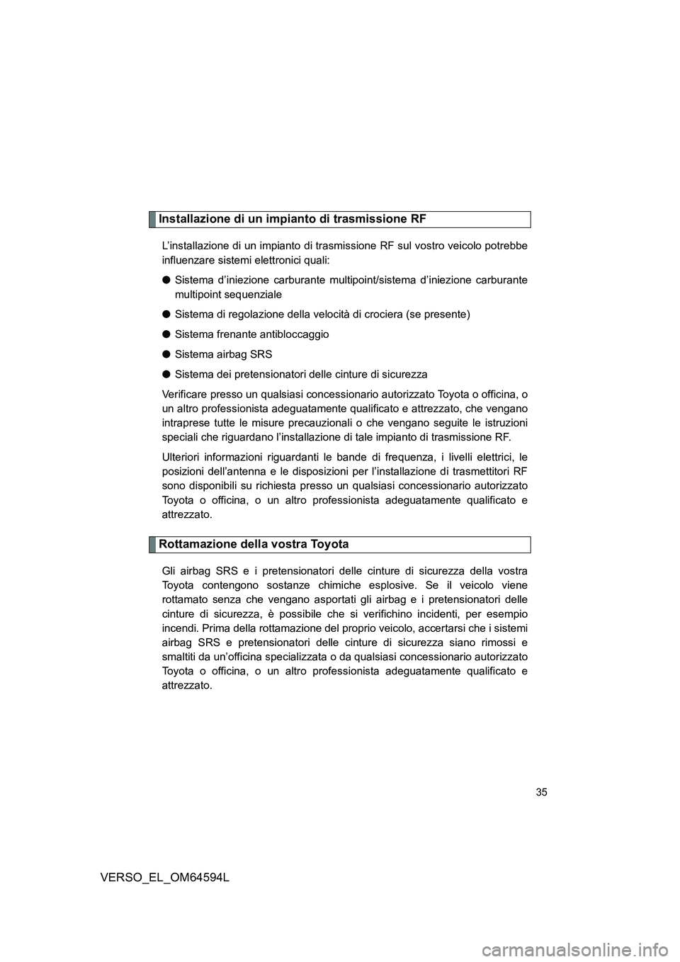TOYOTA VERSO 2016  Manuale duso (in Italian) 35
VERSO_EL_OM64594L
Installazione di un impianto di trasmissione RF
L’installazione di un impianto di trasmissione RF sul vostro veicolo potrebbe 
influenzare sistemi elettronici quali: 
● Sistem
