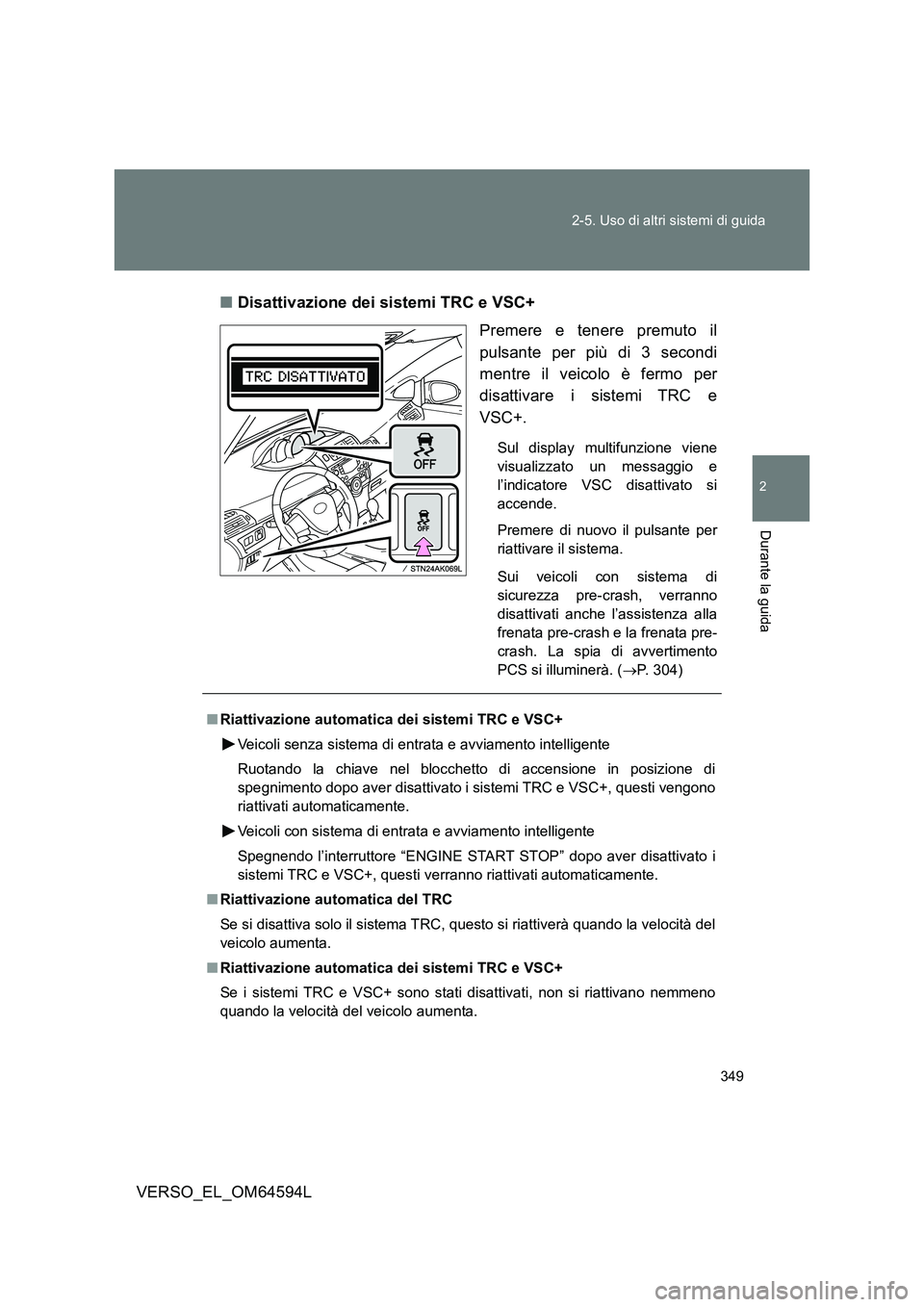 TOYOTA VERSO 2016 Manuale duso (in Italian) 349
2-5. Uso di altri sistemi di guida
2
Durante la guida
VERSO_EL_OM64594L
■ Disattivazione dei sistemi TRC e VSC+
Premere e tenere premuto il
pulsante per più di 3 secondi
mentre il veicolo TOYOTA VERSO 2016 Manuale duso (in Italian) 349
2-5. Uso di altri sistemi di guida
2
Durante la guida
VERSO_EL_OM64594L
■ Disattivazione dei sistemi TRC e VSC+
Premere e tenere premuto il
pulsante per più di 3 secondi
mentre il veicolo
