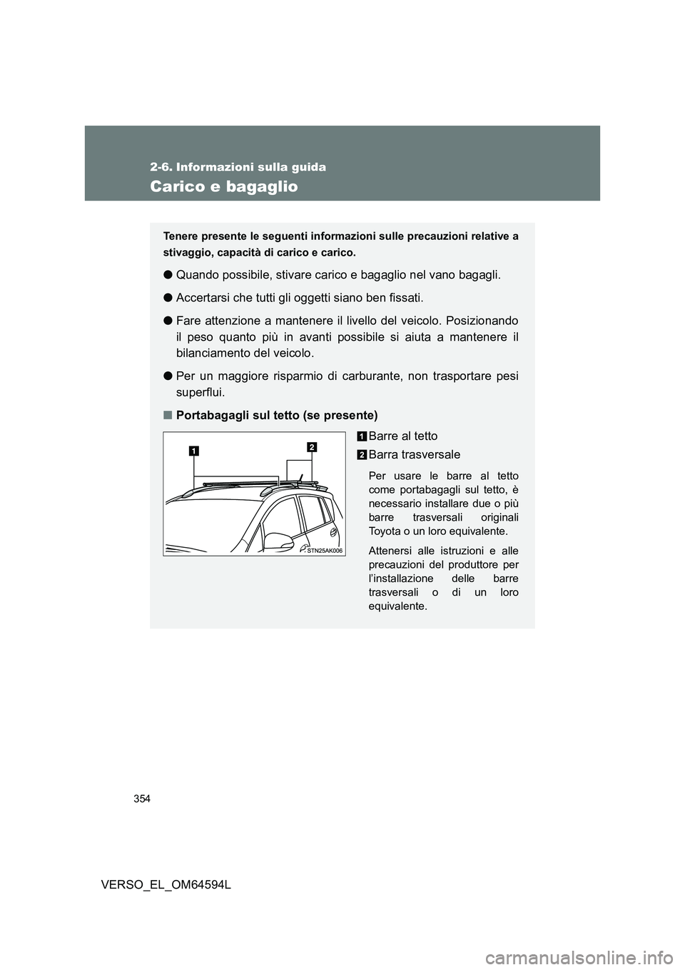 TOYOTA VERSO 2016 Manuale duso (in Italian) 354
VERSO_EL_OM64594L
2-6. Informazioni sulla guida
Carico e bagaglio
Tenere presente le seguenti informazioni sulle precauzioni relative a
stivaggio, capacità di carico e carico.
● Quando possibi TOYOTA VERSO 2016 Manuale duso (in Italian) 354
VERSO_EL_OM64594L
2-6. Informazioni sulla guida
Carico e bagaglio
Tenere presente le seguenti informazioni sulle precauzioni relative a
stivaggio, capacità di carico e carico.
● Quando possibi