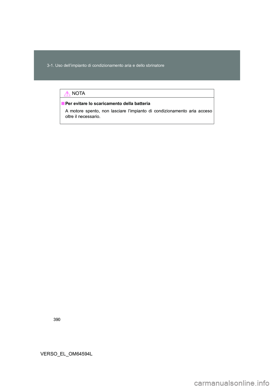 TOYOTA VERSO 2016 Manuale duso (in Italian) 390
3-1. Uso dell’impianto di condizionamento aria e dello sbrinatore
VERSO_EL_OM64594L
NOTA
■ Per evitare lo scaricamento della batteria
A motore spento, non lasciare l’impianto di condiziona TOYOTA VERSO 2016 Manuale duso (in Italian) 390
3-1. Uso dell’impianto di condizionamento aria e dello sbrinatore
VERSO_EL_OM64594L
NOTA
■ Per evitare lo scaricamento della batteria
A motore spento, non lasciare l’impianto di condiziona