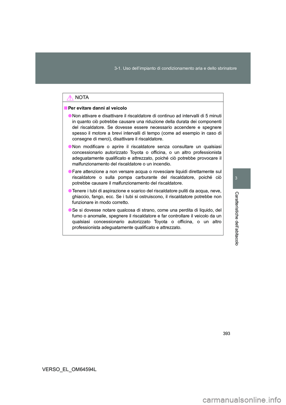 TOYOTA VERSO 2016 Manuale duso (in Italian) 393
3-1. Uso dell’impianto di condizionamento aria e dello sbrinatore
3
Caratteristiche dell’abitacolo
VERSO_EL_OM64594L
NOTA
■ Per evitare danni al veicolo
● Non attivare e disattivare il r TOYOTA VERSO 2016 Manuale duso (in Italian) 393
3-1. Uso dell’impianto di condizionamento aria e dello sbrinatore
3
Caratteristiche dell’abitacolo
VERSO_EL_OM64594L
NOTA
■ Per evitare danni al veicolo
● Non attivare e disattivare il r
