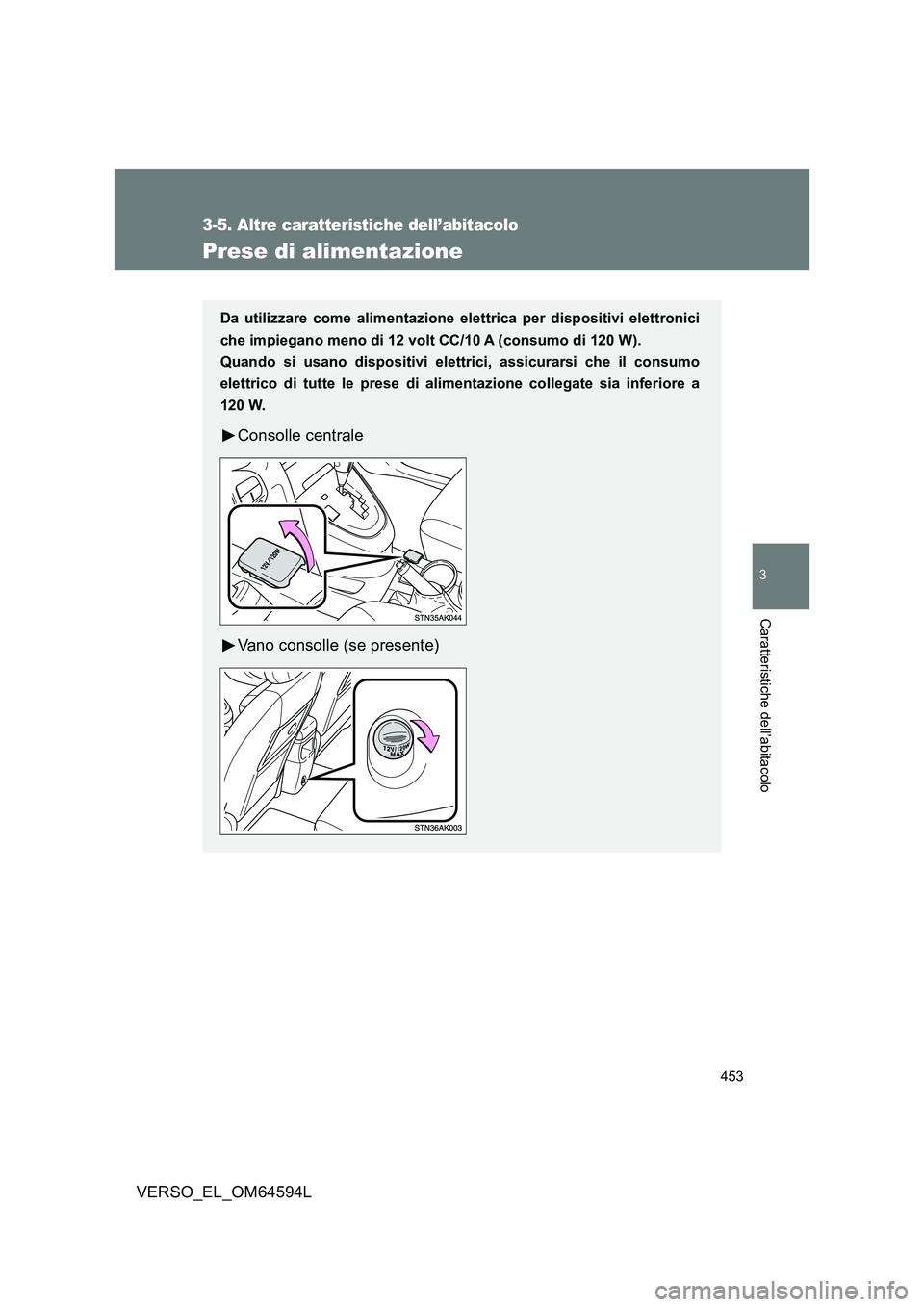 TOYOTA VERSO 2016  Manuale duso (in Italian) 453
3-5. Altre caratteristiche dell’abitacolo
3
Caratteristiche dell’abitacolo
VERSO_EL_OM64594L
Prese di alimentazione
Da utilizzare come alimentazione elettrica per dispositivi elettronici 
che 