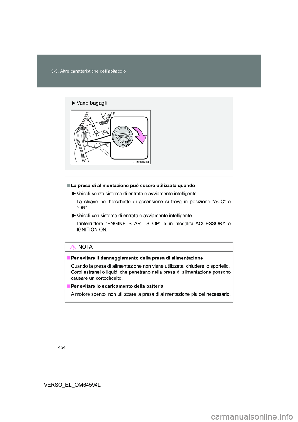 TOYOTA VERSO 2016  Manuale duso (in Italian) 454 
3-5. Altre caratteristiche dell’abitacolo
VERSO_EL_OM64594L
■ La presa di alimentazione può essere utilizzata quando 
Veicoli senza sistema di entrata e avviamento intelligente 
La chiave ne