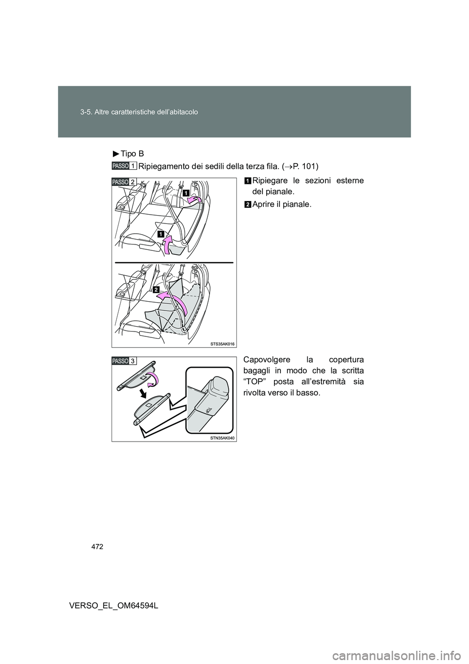 TOYOTA VERSO 2016  Manuale duso (in Italian) 472 
3-5. Altre caratteristiche dell’abitacolo
VERSO_EL_OM64594L 
Tipo B 
Ripiegamento dei sedili della terza fila. ( P. 101) 
Ripiegare le sezioni esterne 
del pianale. 
Aprire il pianale. 
Capo