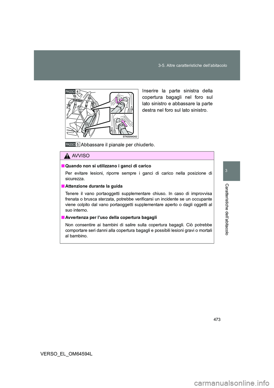 TOYOTA VERSO 2016  Manuale duso (in Italian) 473 
3-5. Altre caratteristiche dell’abitacolo
3
Caratteristiche dell’abitacolo
VERSO_EL_OM64594L 
Inserire la parte sinistra della 
copertura bagagli nel foro sul 
lato sinistro e abbassare la pa