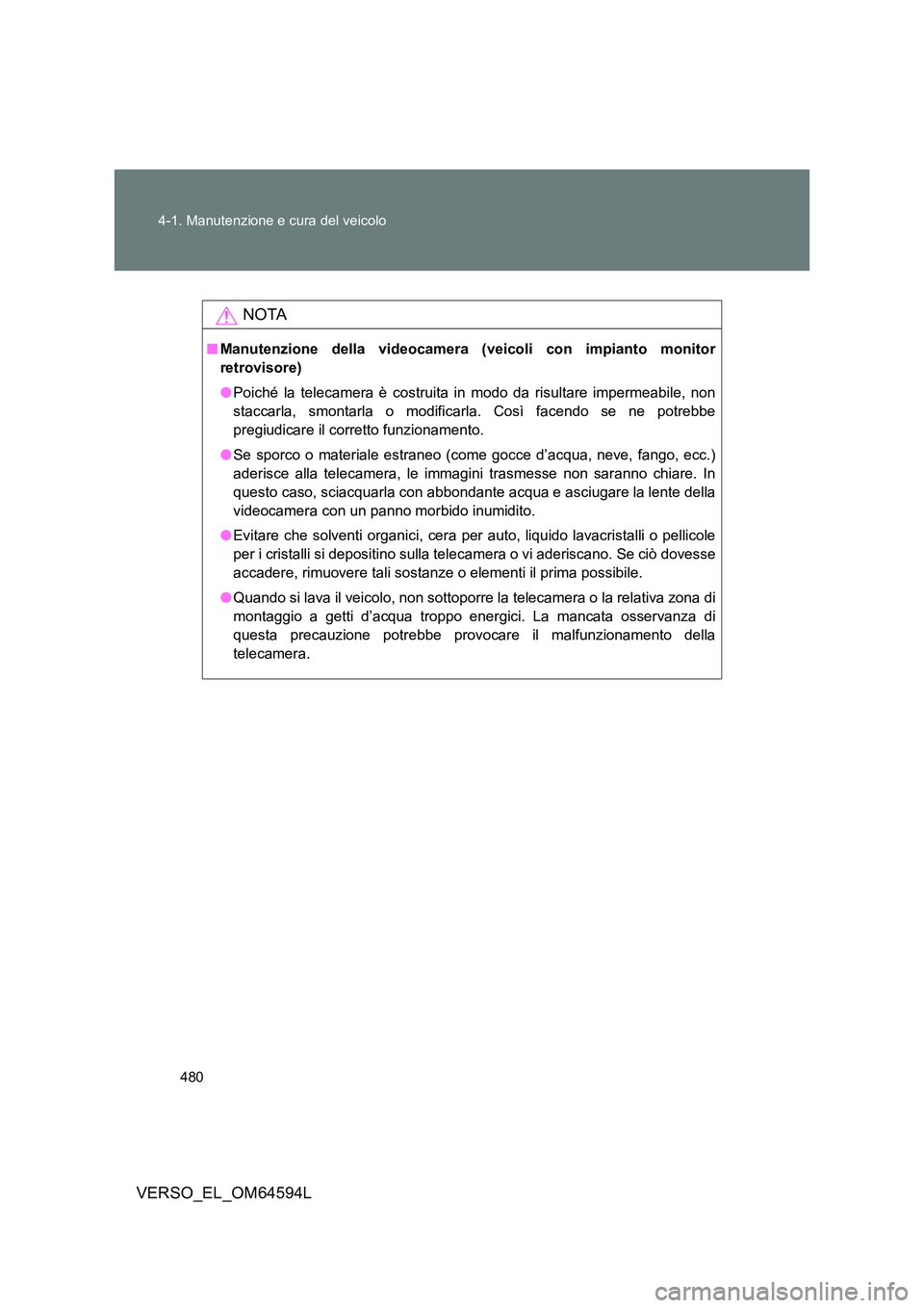 TOYOTA VERSO 2016  Manuale duso (in Italian) 480 
4-1. Manutenzione e cura del veicolo
VERSO_EL_OM64594L
NOTA
■ Manutenzione della videocamera (veicoli con impianto monitor 
retrovisore) 
● Poiché la telecamera è costruita in modo da risul