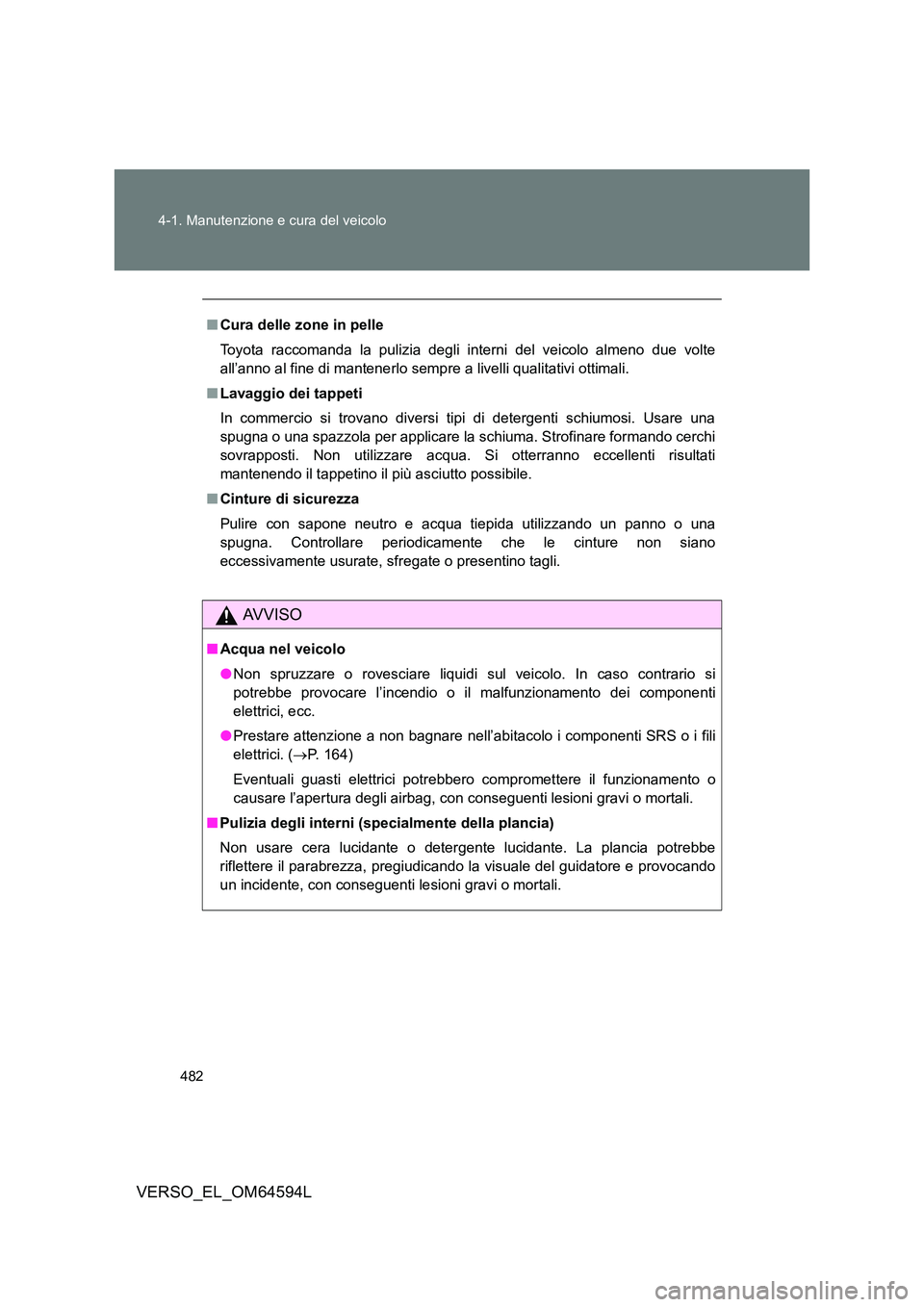 TOYOTA VERSO 2016 Manuale duso (in Italian) 482
4-1. Manutenzione e cura del veicolo
VERSO_EL_OM64594L
■ Cura delle zone in pelle
Toyota raccomanda la pulizia degli interni del veicolo almeno due volte
all’anno al fine di mantenerlo semp TOYOTA VERSO 2016 Manuale duso (in Italian) 482
4-1. Manutenzione e cura del veicolo
VERSO_EL_OM64594L
■ Cura delle zone in pelle
Toyota raccomanda la pulizia degli interni del veicolo almeno due volte
all’anno al fine di mantenerlo semp