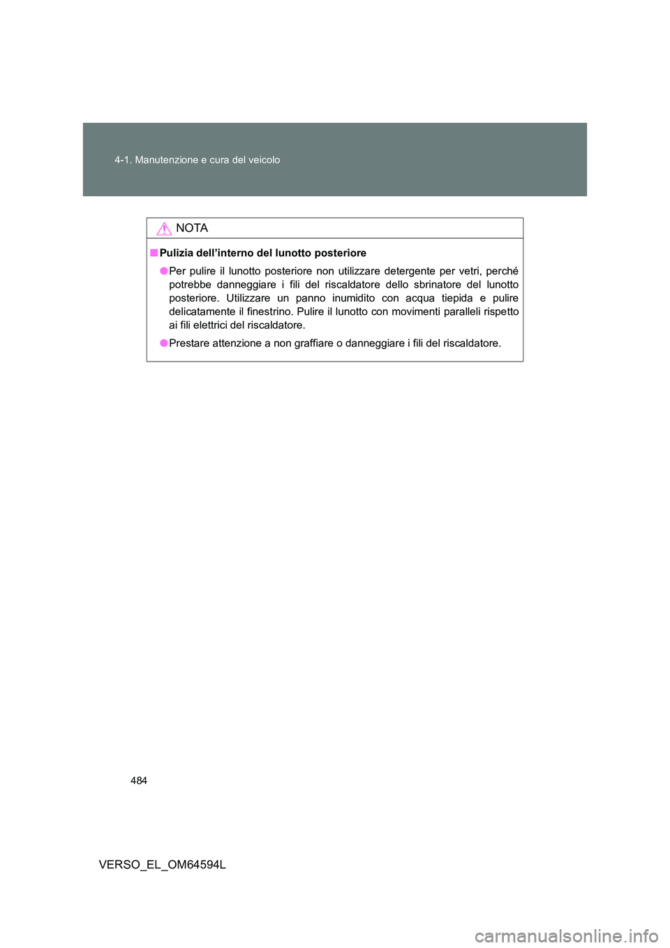 TOYOTA VERSO 2016 Manuale duso (in Italian) 484
4-1. Manutenzione e cura del veicolo
VERSO_EL_OM64594L
NOTA
■ Pulizia dell’interno del lunotto posteriore
● Per pulire il lunotto posteriore non utilizzare detergente per vetri, perché
p TOYOTA VERSO 2016 Manuale duso (in Italian) 484
4-1. Manutenzione e cura del veicolo
VERSO_EL_OM64594L
NOTA
■ Pulizia dell’interno del lunotto posteriore
● Per pulire il lunotto posteriore non utilizzare detergente per vetri, perché
p