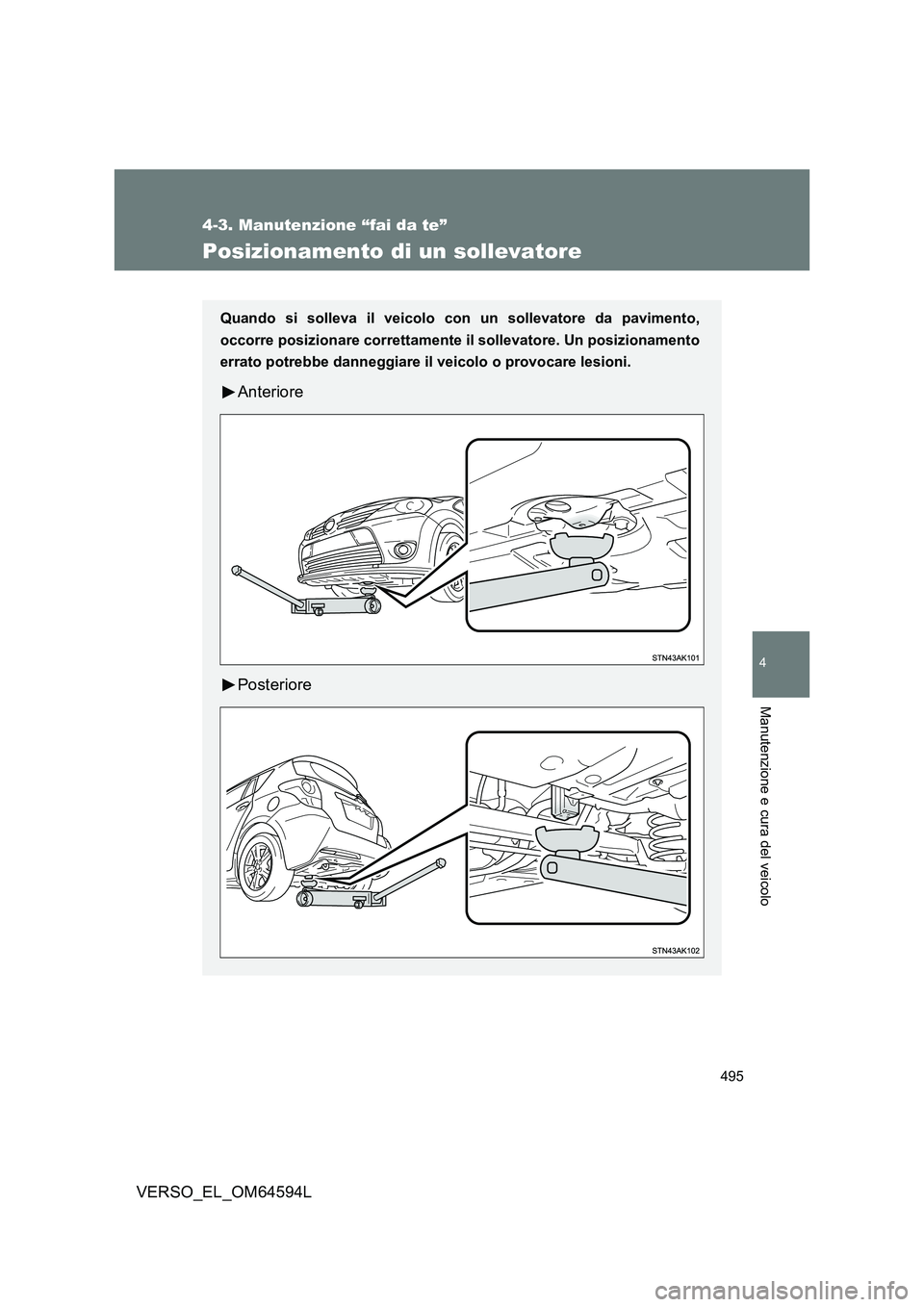 TOYOTA VERSO 2016  Manuale duso (in Italian) 495
4-3. Manutenzione “fai da te”
4
Manutenzione e cura del veicolo
VERSO_EL_OM64594L
Posizionamento di un sollevatore
Quando si solleva il veicolo con un sollevatore da pavimento, 
occorre posizi
