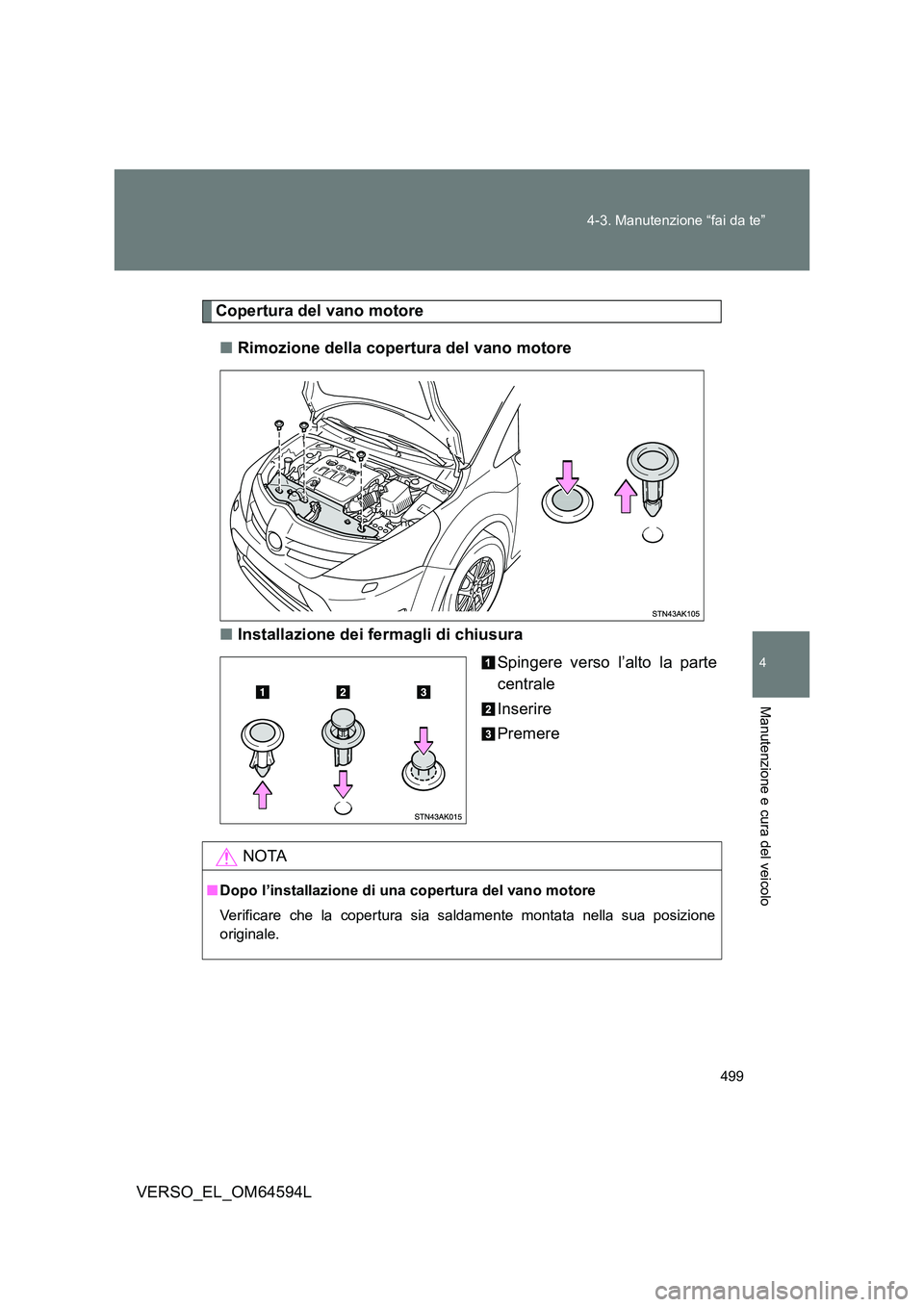 TOYOTA VERSO 2016  Manuale duso (in Italian) 499 
4-3. Manutenzione “fai da te”
4
Manutenzione e cura del veicolo
VERSO_EL_OM64594L
Copertura del vano motore 
■ Rimozione della copertura del vano motore 
■ Installazione dei fermagli di c