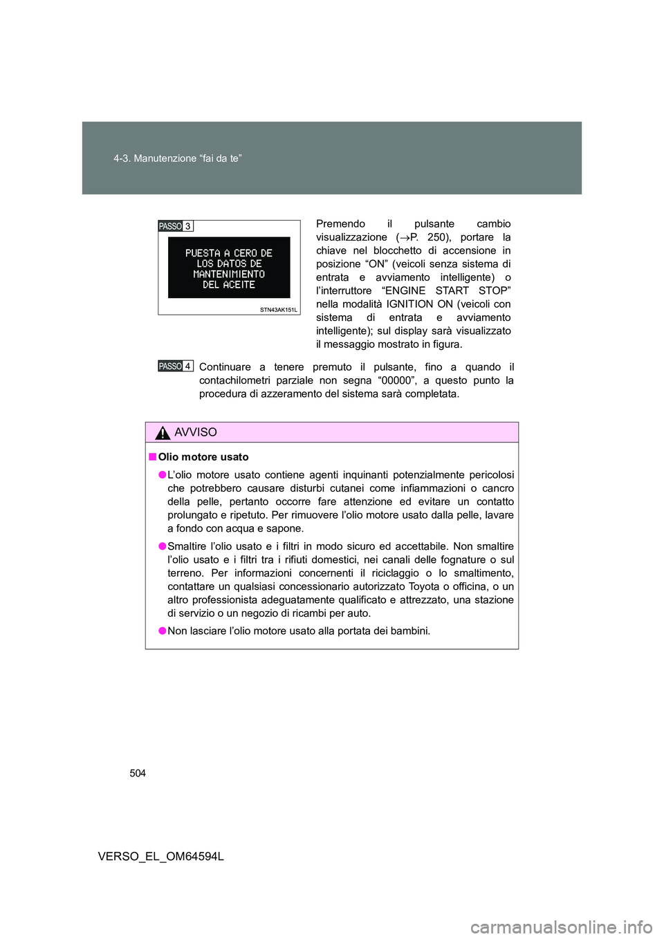 TOYOTA VERSO 2016 Manuale duso (in Italian) 504
4-3. Manutenzione “fai da te”
VERSO_EL_OM64594L
Continuare a tenere premuto il pulsante, fino a quando il
contachilometri parziale non segna “00000”, a questo punto la
procedura di azzer TOYOTA VERSO 2016 Manuale duso (in Italian) 504
4-3. Manutenzione “fai da te”
VERSO_EL_OM64594L
Continuare a tenere premuto il pulsante, fino a quando il
contachilometri parziale non segna “00000”, a questo punto la
procedura di azzer
