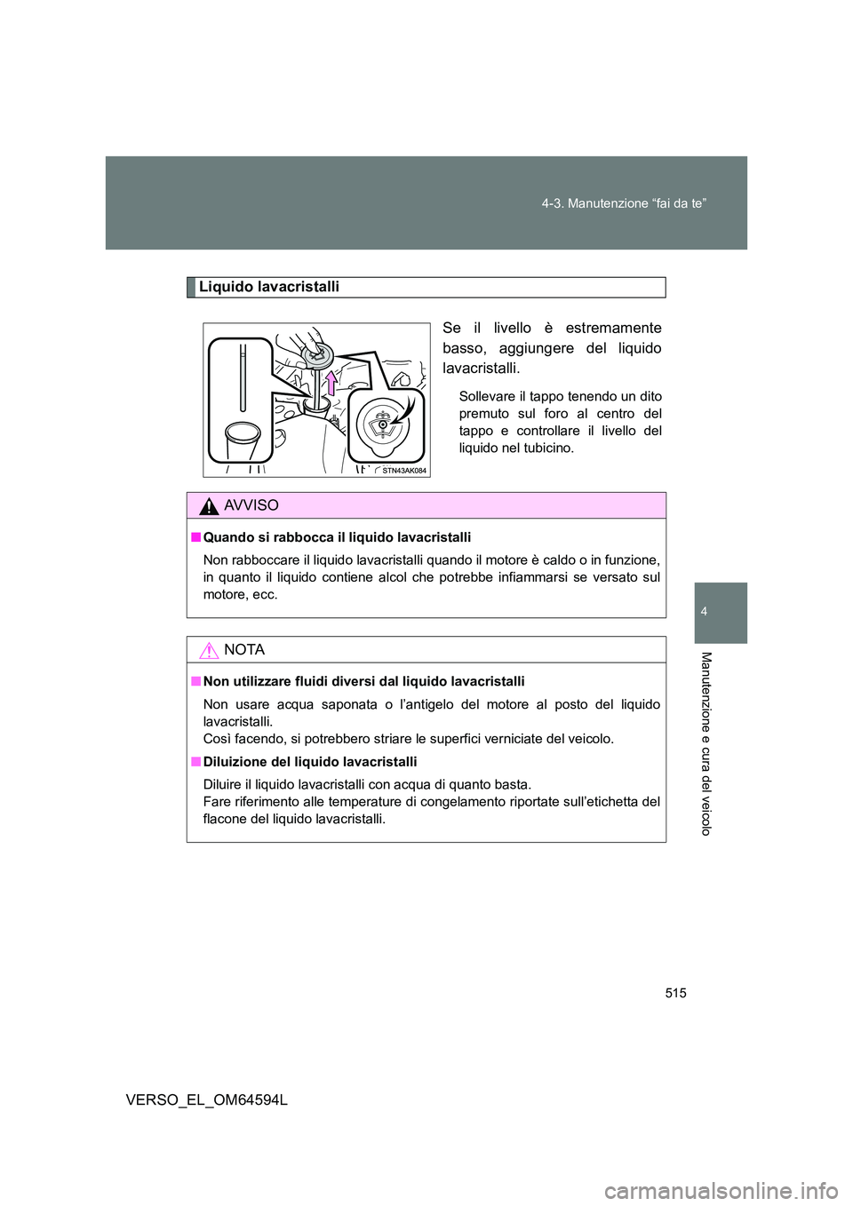 TOYOTA VERSO 2016  Manuale duso (in Italian) 515 
4-3. Manutenzione “fai da te”
4
Manutenzione e cura del veicolo
VERSO_EL_OM64594L
Liquido lavacristalli 
Se il livello è estremamente 
basso, aggiungere del liquido
lavacristalli.
Sollevare 