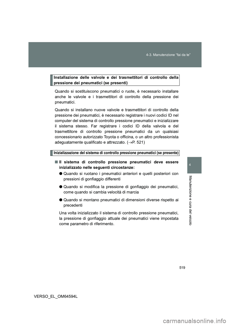 TOYOTA VERSO 2016  Manuale duso (in Italian) 519 
4-3. Manutenzione “fai da te”
4
Manutenzione e cura del veicolo
VERSO_EL_OM64594L
Installazione delle valvole e dei trasmettitori di controllo della 
pressione dei pneumatici (se presenti) 
Q