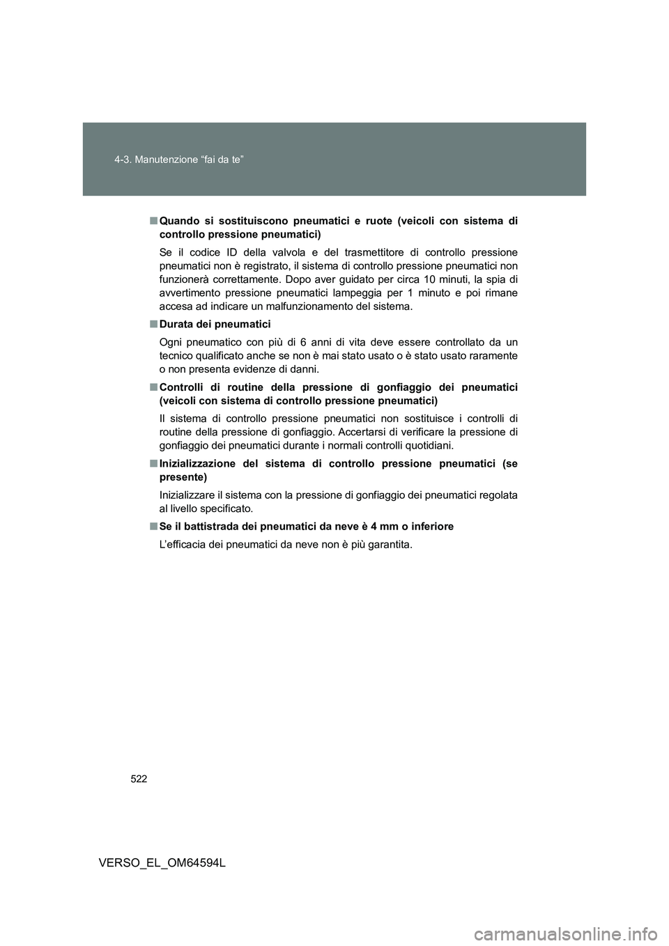 TOYOTA VERSO 2016  Manuale duso (in Italian) 522 
4-3. Manutenzione “fai da te”
VERSO_EL_OM64594L
■ Quando si sostituiscono pneumatici e ruote (veicoli con sistema di 
controllo pressione pneumatici) 
Se il codice ID della valvola e del tr