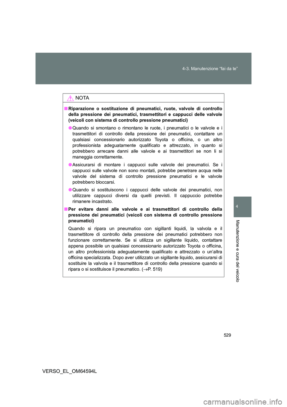 TOYOTA VERSO 2016  Manuale duso (in Italian) 529 
4-3. Manutenzione “fai da te”
4
Manutenzione e cura del veicolo
VERSO_EL_OM64594L
NOTA
■ Riparazione o sostituzione di pneumatici, ruote, valvole di controllo 
della pressione dei pneumatic