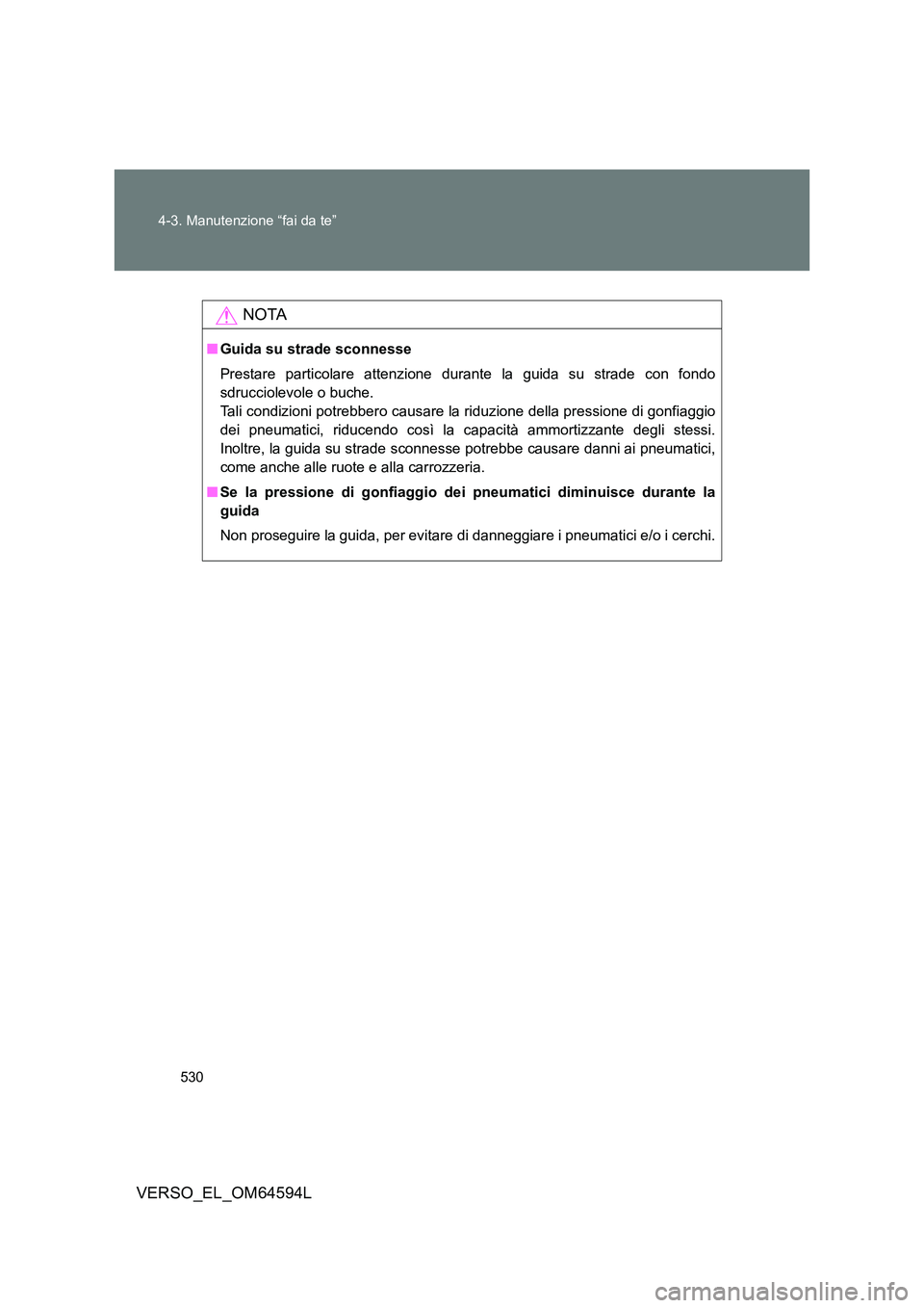 TOYOTA VERSO 2016  Manuale duso (in Italian) 530 
4-3. Manutenzione “fai da te”
VERSO_EL_OM64594L
NOTA
■ Guida su strade sconnesse 
Prestare particolare attenzione durante la guida su strade con fondo 
sdrucciolevole o buche.
Tali condizio