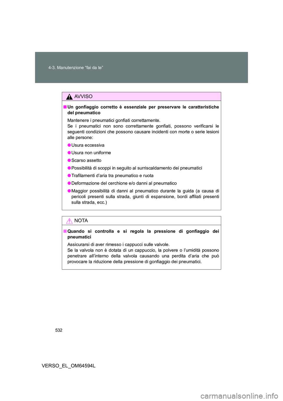 TOYOTA VERSO 2016  Manuale duso (in Italian) 532 
4-3. Manutenzione “fai da te”
VERSO_EL_OM64594L
AVVISO
■ Un gonfiaggio corretto è essenziale per preservare le caratteristiche 
del pneumatico 
Mantenere i pneumatici gonfiati correttament