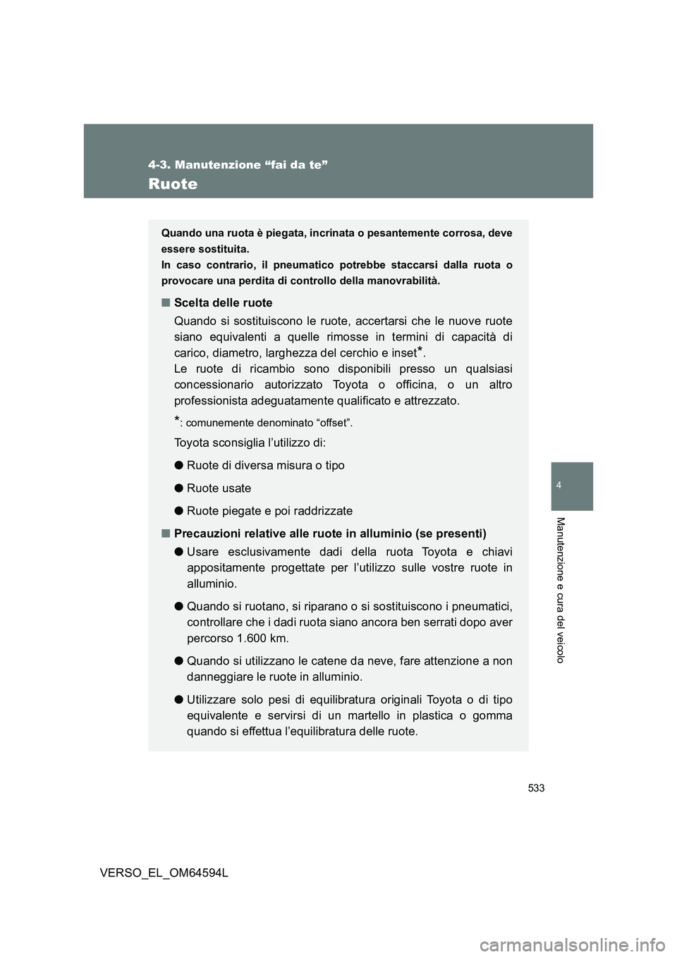TOYOTA VERSO 2016  Manuale duso (in Italian) 533
4-3. Manutenzione “fai da te”
4
Manutenzione e cura del veicolo
VERSO_EL_OM64594L
Ruote
Quando una ruota è piegata, incrinata o pesantemente corrosa, deve 
essere sostituita.
In caso contrari