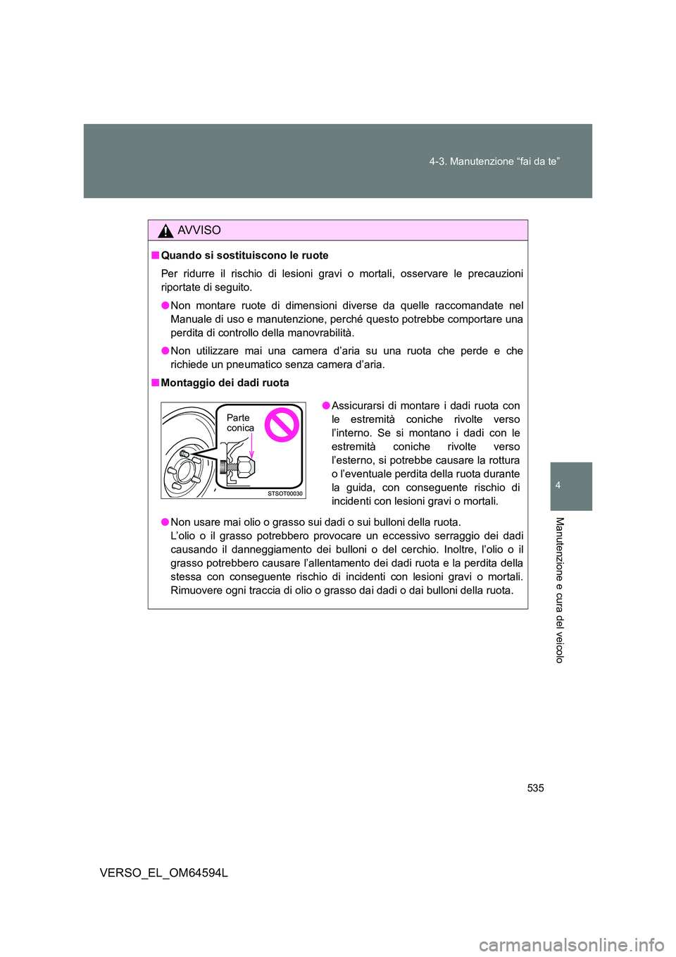 TOYOTA VERSO 2016  Manuale duso (in Italian) 535 
4-3. Manutenzione “fai da te”
4
Manutenzione e cura del veicolo
VERSO_EL_OM64594L
AVVISO
■ Quando si sostituiscono le ruote 
Per ridurre il rischio di lesioni gravi o mortali, osservare le 