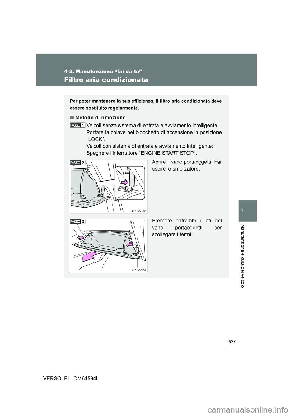 TOYOTA VERSO 2016  Manuale duso (in Italian) 537
4-3. Manutenzione “fai da te”
4
Manutenzione e cura del veicolo
VERSO_EL_OM64594L
Filtro aria condizionata
Per poter mantenere la sua efficienza, il filtro aria condizionata deve 
essere sosti