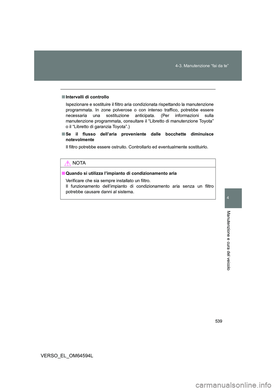 TOYOTA VERSO 2016  Manuale duso (in Italian) 539 
4-3. Manutenzione “fai da te”
4
Manutenzione e cura del veicolo
VERSO_EL_OM64594L
■ Intervalli di controllo 
Ispezionare e sostituire il filtro aria condizionata rispettando la manutenzione