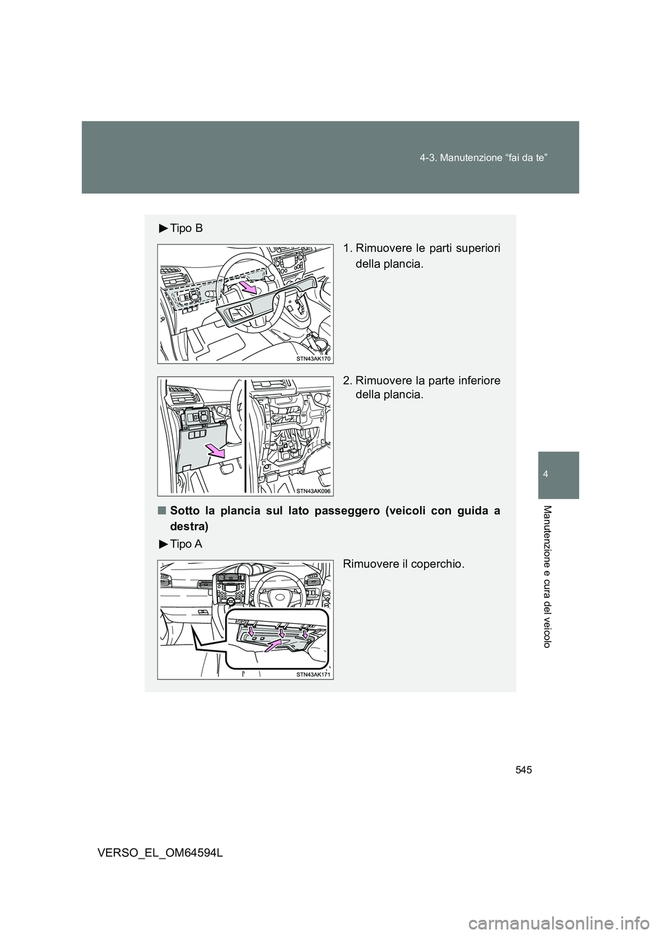 TOYOTA VERSO 2016  Manuale duso (in Italian) 545 
4-3. Manutenzione “fai da te”
4
Manutenzione e cura del veicolo
VERSO_EL_OM64594L
Tipo B 
1. Rimuovere le parti superiori 
della plancia. 
2. Rimuovere la parte inferiore 
della plancia. 
■