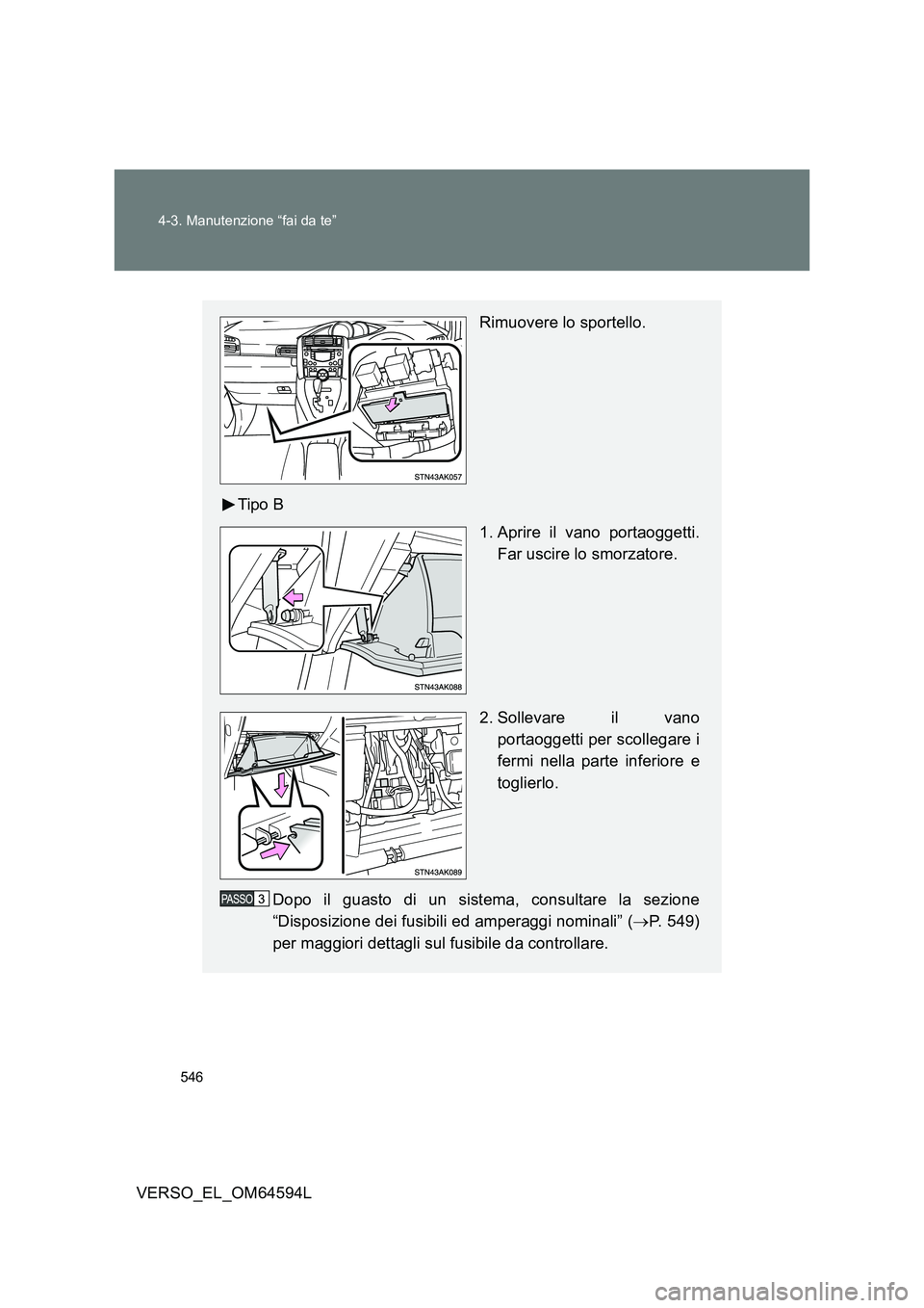 TOYOTA VERSO 2016  Manuale duso (in Italian) 546 
4-3. Manutenzione “fai da te”
VERSO_EL_OM64594L
Rimuovere lo sportello. 
Tipo B 
1. Aprire il vano portaoggetti. 
Far uscire lo smorzatore. 
2. Sollevare il vano 
portaoggetti per scollegare 
