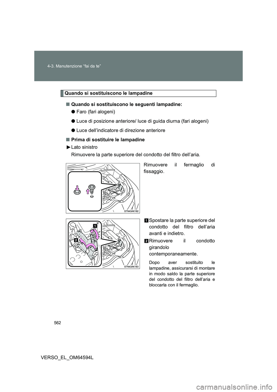 TOYOTA VERSO 2016  Manuale duso (in Italian) 562 
4-3. Manutenzione “fai da te”
VERSO_EL_OM64594L
Quando si sostituiscono le lampadine 
■ Quando si sostituiscono le seguenti lampadine: 
● Faro (fari alogeni) 
● Luce di posizione anteri