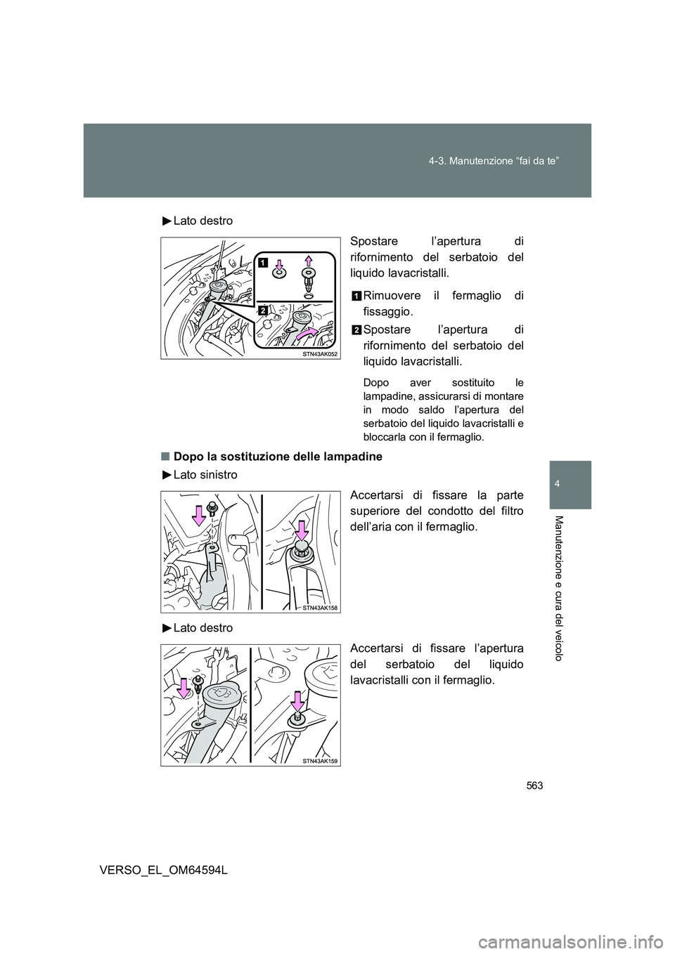 TOYOTA VERSO 2016  Manuale duso (in Italian) 563 
4-3. Manutenzione “fai da te”
4
Manutenzione e cura del veicolo
VERSO_EL_OM64594L 
Lato destro 
Spostare l’apertura di 
rifornimento del serbatoio del
liquido lavacristalli. 
Rimuovere il f