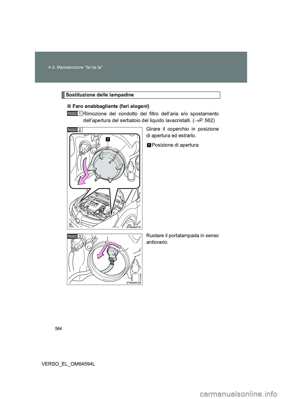 TOYOTA VERSO 2016  Manuale duso (in Italian) 564 
4-3. Manutenzione “fai da te”
VERSO_EL_OM64594L
Sostituzione delle lampadine 
■ Faro anabbagliante (fari alogeni) 
Rimozione del condotto del filtro dell’aria e/o spostamento 
dell’aper