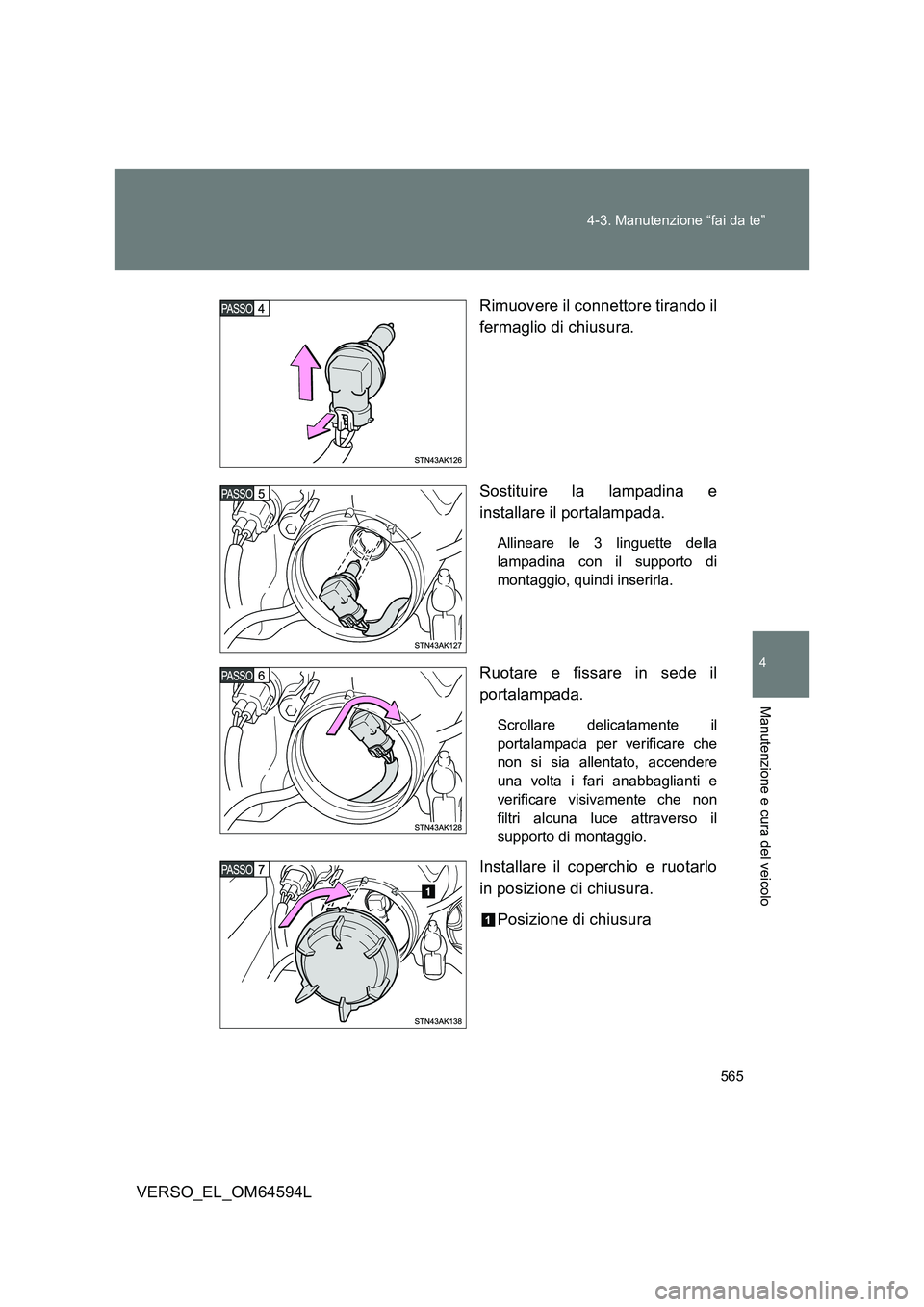 TOYOTA VERSO 2016  Manuale duso (in Italian) 565 
4-3. Manutenzione “fai da te”
4
Manutenzione e cura del veicolo
VERSO_EL_OM64594L 
Rimuovere il connettore tirando il 
fermaglio di chiusura. 
Sostituire la lampadina e 
installare il portala