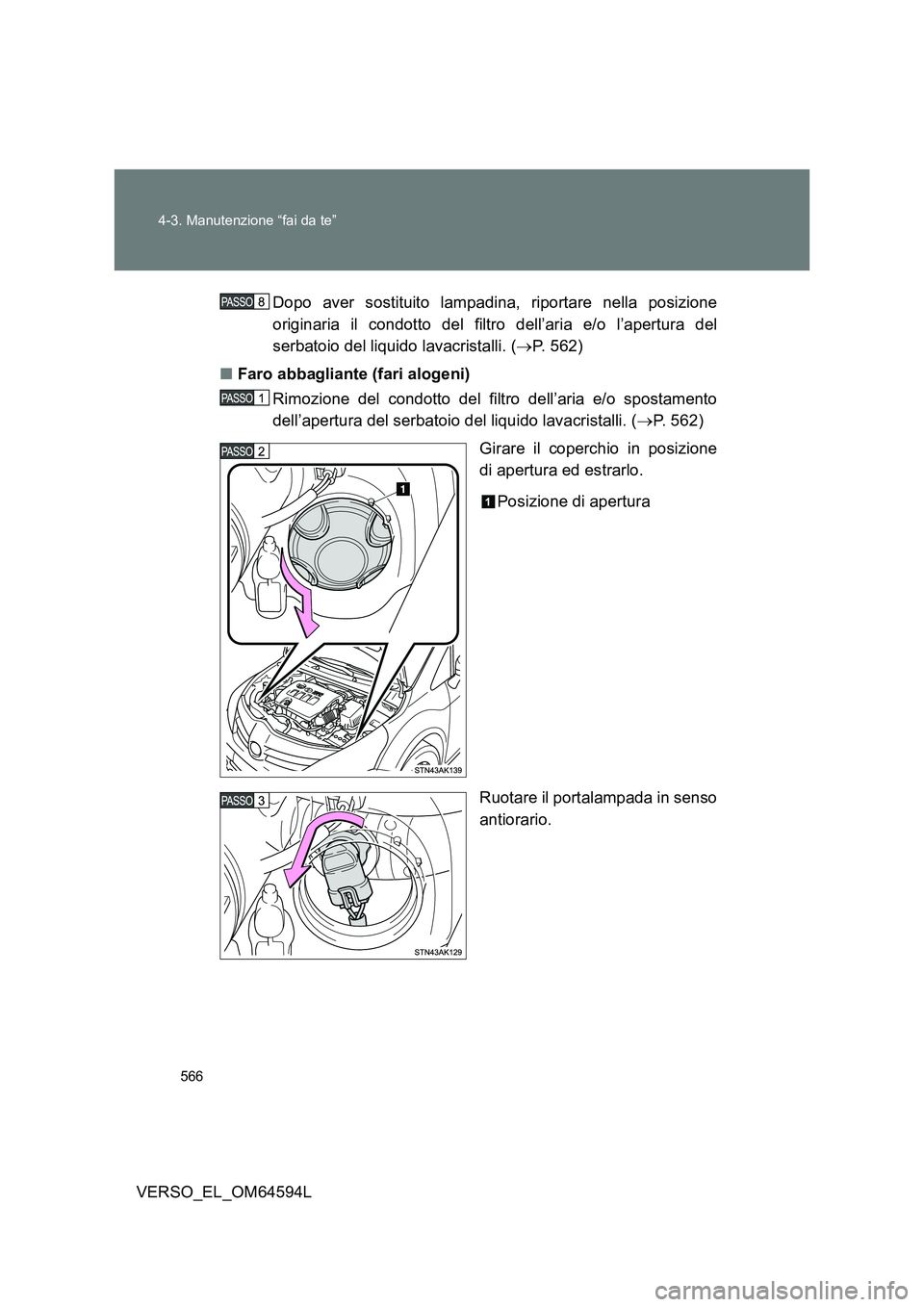 TOYOTA VERSO 2016  Manuale duso (in Italian) 566 
4-3. Manutenzione “fai da te”
VERSO_EL_OM64594L 
Dopo aver sostituito lampadina, riportare nella posizione 
originaria il condotto del filtro dell’aria e/o l’apertura del
serbatoio del li