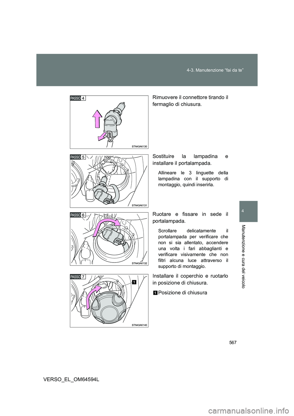 TOYOTA VERSO 2016  Manuale duso (in Italian) 567 
4-3. Manutenzione “fai da te”
4
Manutenzione e cura del veicolo
VERSO_EL_OM64594L 
Rimuovere il connettore tirando il 
fermaglio di chiusura. 
Sostituire la lampadina e 
installare il portala