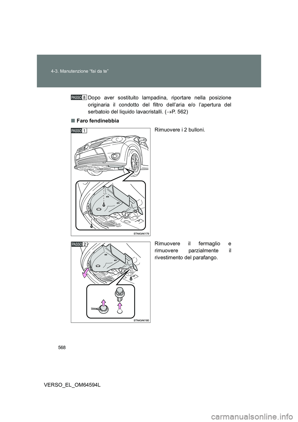 TOYOTA VERSO 2016  Manuale duso (in Italian) 568 
4-3. Manutenzione “fai da te”
VERSO_EL_OM64594L 
Dopo aver sostituito lampadina, riportare nella posizione 
originaria il condotto del filtro dell’aria e/o l’apertura del
serbatoio del li