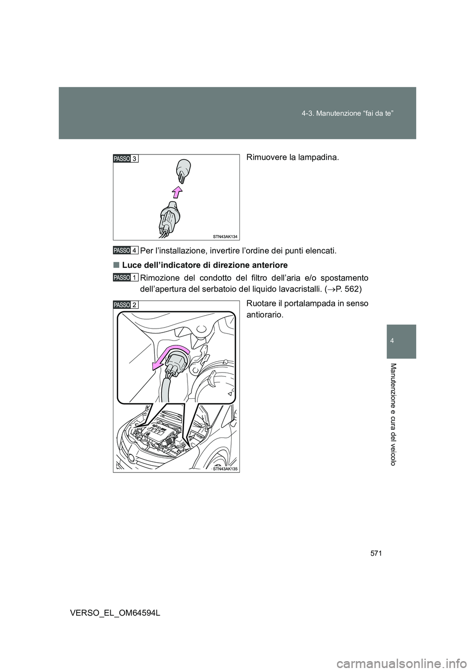 TOYOTA VERSO 2016  Manuale duso (in Italian) 571 
4-3. Manutenzione “fai da te”
4
Manutenzione e cura del veicolo
VERSO_EL_OM64594L 
Rimuovere la lampadina. 
Per l’installazione, invertire l’ordine dei punti elencati. 
■ Luce dell’in