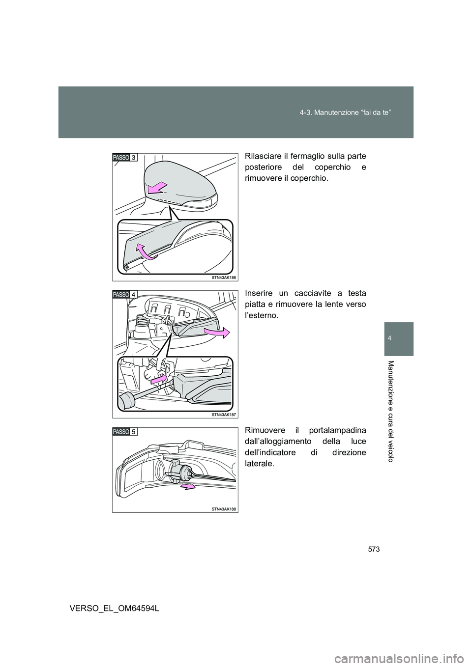 TOYOTA VERSO 2016  Manuale duso (in Italian) 573 
4-3. Manutenzione “fai da te”
4
Manutenzione e cura del veicolo
VERSO_EL_OM64594L 
Rilasciare il fermaglio sulla parte 
posteriore del coperchio e 
rimuovere il coperchio. 
Inserire un caccia