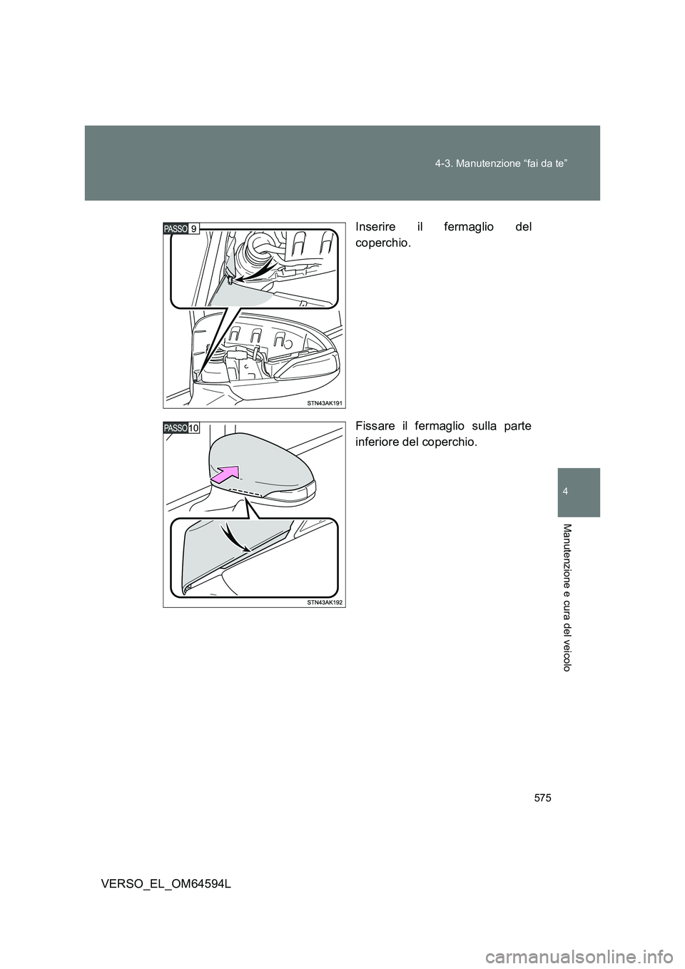 TOYOTA VERSO 2016  Manuale duso (in Italian) 575 
4-3. Manutenzione “fai da te”
4
Manutenzione e cura del veicolo
VERSO_EL_OM64594L 
Inserire il fermaglio del 
coperchio. 
Fissare il fermaglio sulla parte 
inferiore del coperchio. 
