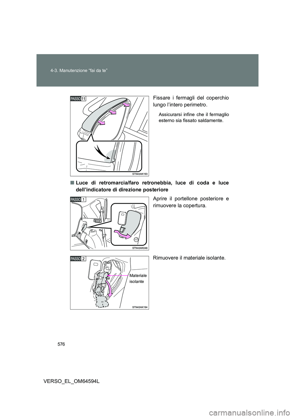 TOYOTA VERSO 2016  Manuale duso (in Italian) 576 
4-3. Manutenzione “fai da te”
VERSO_EL_OM64594L 
Fissare i fermagli del coperchio 
lungo l’intero perimetro.
Assicurarsi infine che il fermaglio 
esterno sia fissato saldamente.
■ Luce di