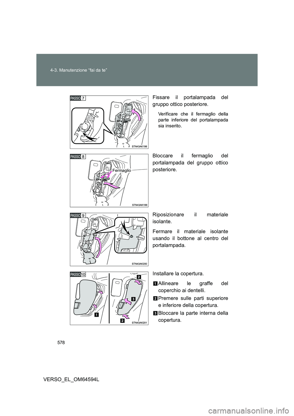 TOYOTA VERSO 2016  Manuale duso (in Italian) 578 
4-3. Manutenzione “fai da te”
VERSO_EL_OM64594L 
Fissare il portalampada del 
gruppo ottico posteriore.
Verificare che il fermaglio della 
parte inferiore del portalampada
sia inserito.
Blocc
