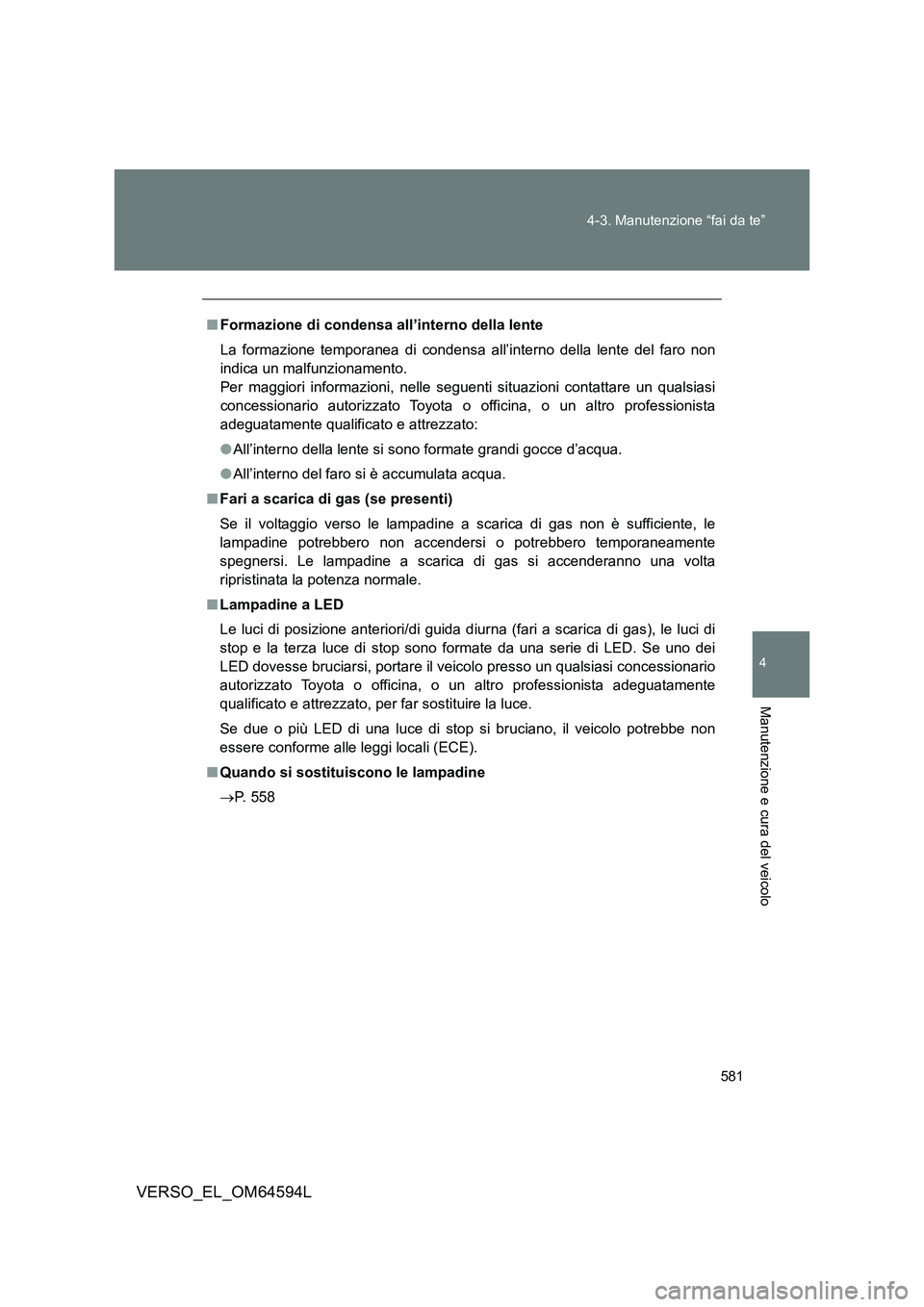 TOYOTA VERSO 2016  Manuale duso (in Italian) 581 
4-3. Manutenzione “fai da te”
4
Manutenzione e cura del veicolo
VERSO_EL_OM64594L
■ Formazione di condensa all’interno della lente 
La formazione temporanea di condensa all’interno dell