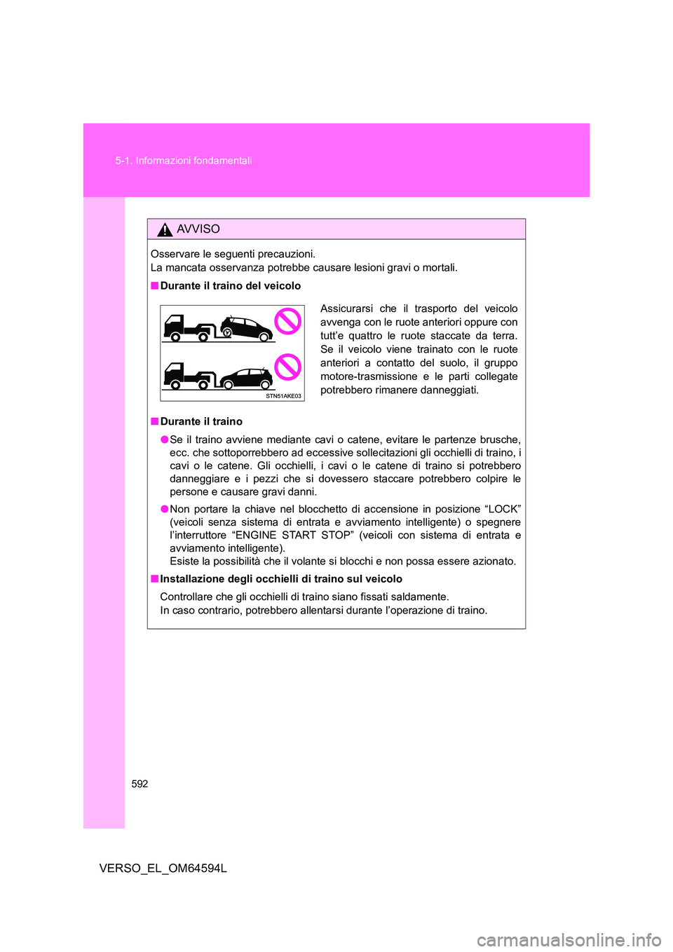 TOYOTA VERSO 2016  Manuale duso (in Italian) 592 
5-1. Informazioni fondamentali
VERSO_EL_OM64594L
AVVISO
Osservare le seguenti precauzioni.  
La mancata osservanza potrebbe causare lesioni gravi o mortali. 
■ Durante il traino del veicolo 

