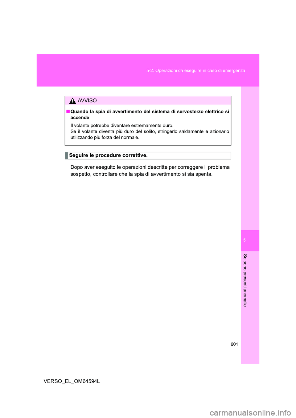 TOYOTA VERSO 2016  Manuale duso (in Italian) 5
601 
5-2. Operazioni da eseguire in caso di emergenza
Se sono presenti anomalie
VERSO_EL_OM64594L
Seguire le procedure correttive. 
Dopo aver eseguito le operazioni descritte per correggere il probl