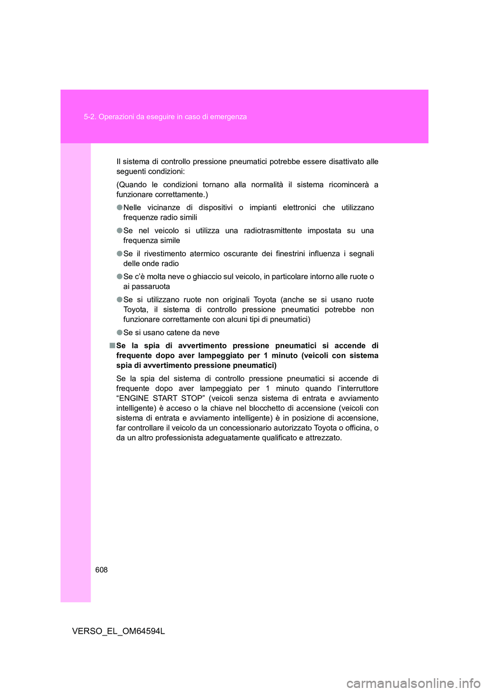 TOYOTA VERSO 2016  Manuale duso (in Italian) 608 
5-2. Operazioni da eseguire in caso di emergenza
VERSO_EL_OM64594L
Il sistema di controllo pressione pneumatici potrebbe essere disattivato alle 
seguenti condizioni: 
(Quando le condizioni torna