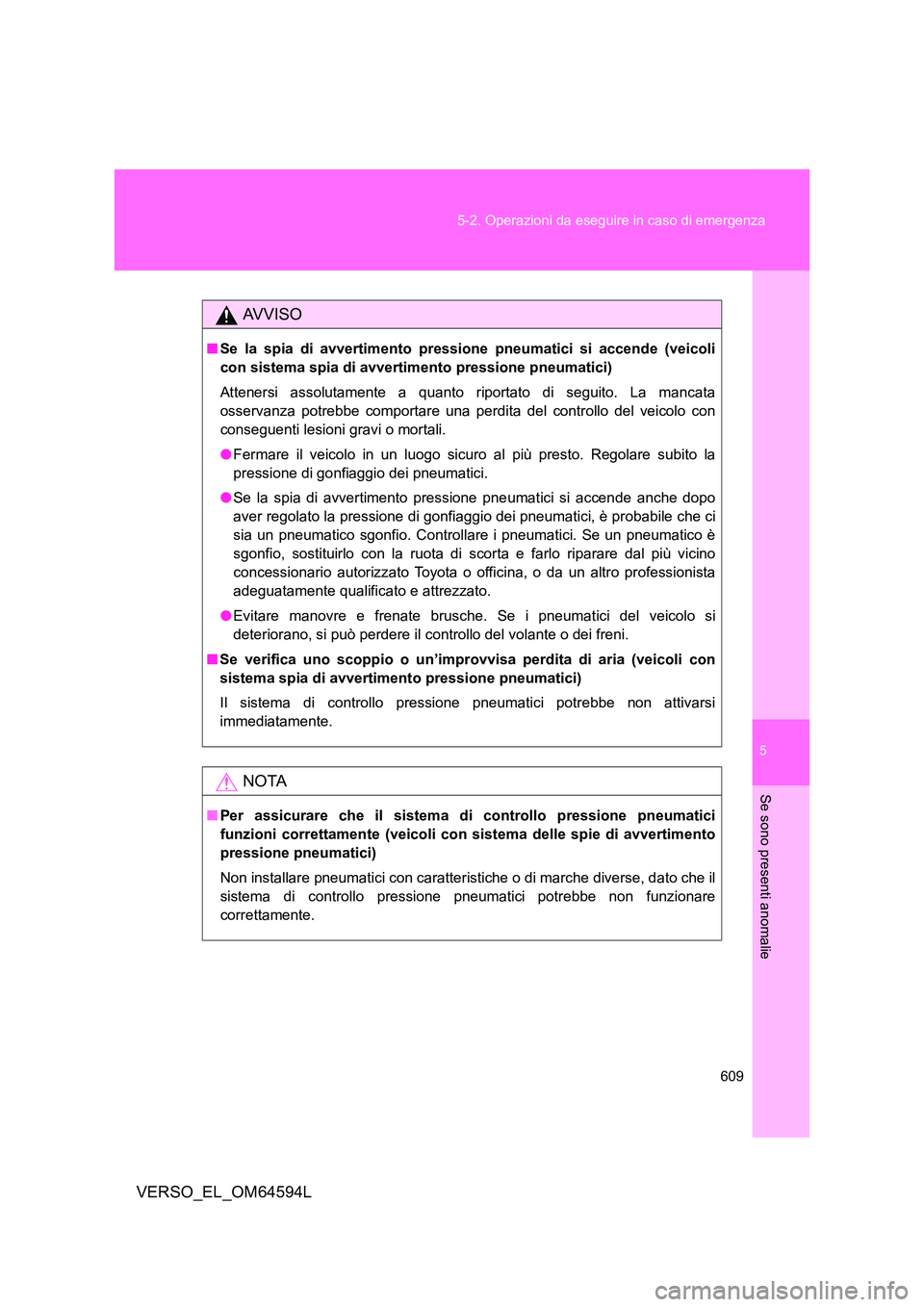 TOYOTA VERSO 2016  Manuale duso (in Italian) 5
609 
5-2. Operazioni da eseguire in caso di emergenza
Se sono presenti anomalie
VERSO_EL_OM64594L
AVVISO
■ Se la spia di avvertimento pressione pneumatici si accende (veicoli 
con sistema spia di 