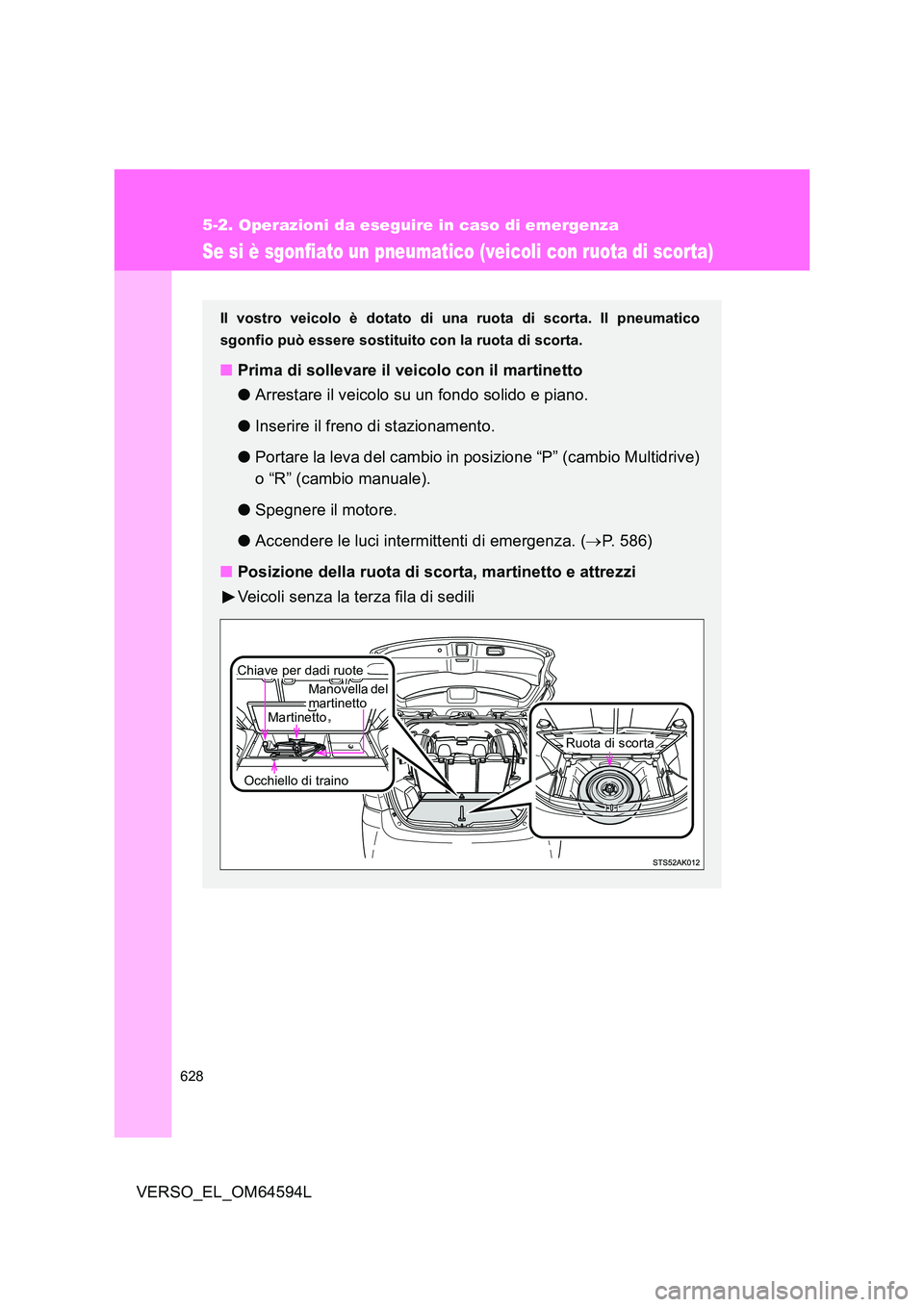 TOYOTA VERSO 2016  Manuale duso (in Italian) 628
5-2. Operazioni da eseguire in caso di emergenza
VERSO_EL_OM64594L
Se si è sgonfiato un pneumatico (veicoli con ruota di scorta)
Il vostro veicolo è dotato di una ruota di scorta. Il pneumatico 