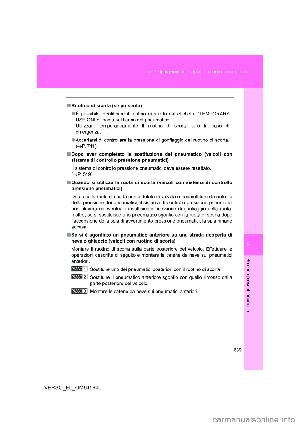 TOYOTA VERSO 2016  Manuale duso (in Italian) 5
639 
5-2. Operazioni da eseguire in caso di emergenza
Se sono presenti anomalie
VERSO_EL_OM64594L
■ Ruotino di scorta (se presente) 
● È possibile identificare il ruotino di scorta dall’etich