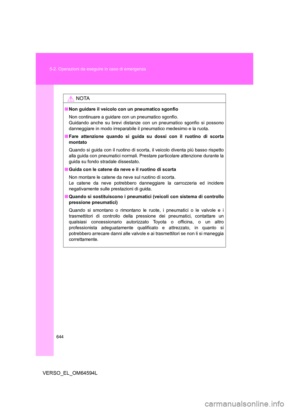 TOYOTA VERSO 2016  Manuale duso (in Italian) 644 
5-2. Operazioni da eseguire in caso di emergenza
VERSO_EL_OM64594L
NOTA
■ Non guidare il veicolo con un pneumatico sgonfio 
Non continuare a guidare con un pneumatico sgonfio. 
Guidando anche s