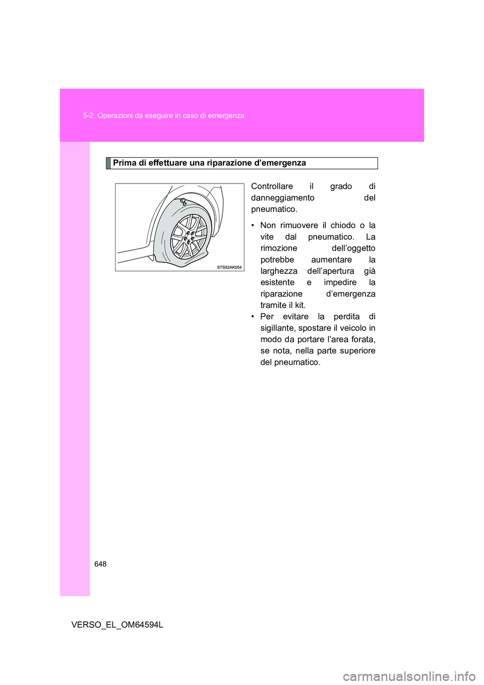 TOYOTA VERSO 2016  Manuale duso (in Italian) 648 
5-2. Operazioni da eseguire in caso di emergenza
VERSO_EL_OM64594L
Prima di effettuare una  riparazione d’emergenza
Controllare il grado di 
danneggiamento del
pneumatico. 
• Non rimuovere il